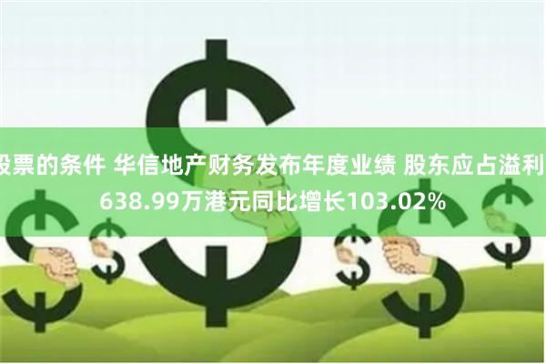 股票的条件 华信地产财务发布年度业绩 股东应占溢利5638.99万港元同比增长103.02%