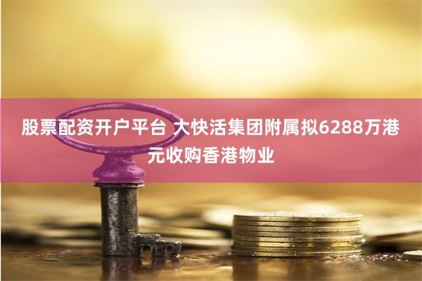 股票配资开户平台 大快活集团附属拟6288万港元收购香港物业