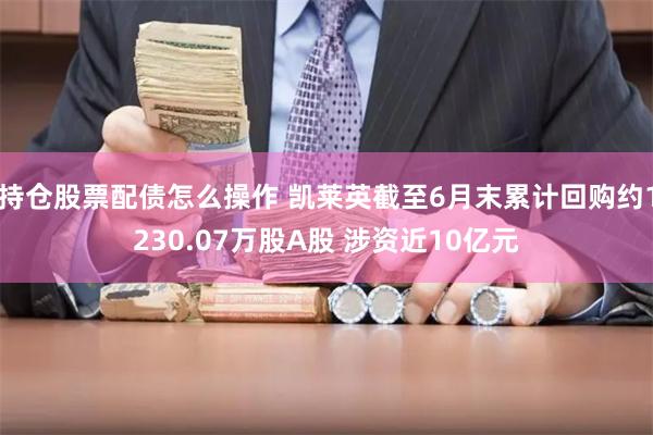 持仓股票配债怎么操作 凯莱英截至6月末累计回购约1230.07万股A股 涉资近10亿元