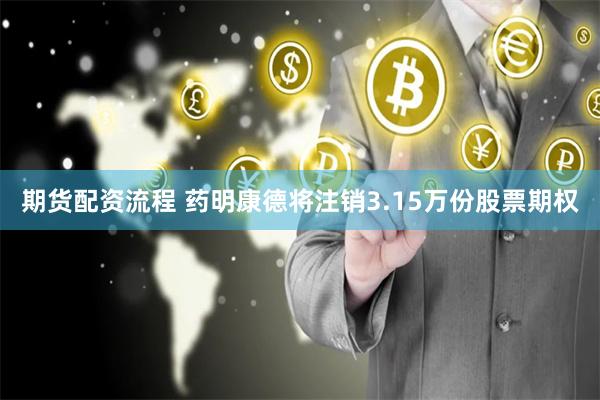 期货配资流程 药明康德将注销3.15万份股票期权