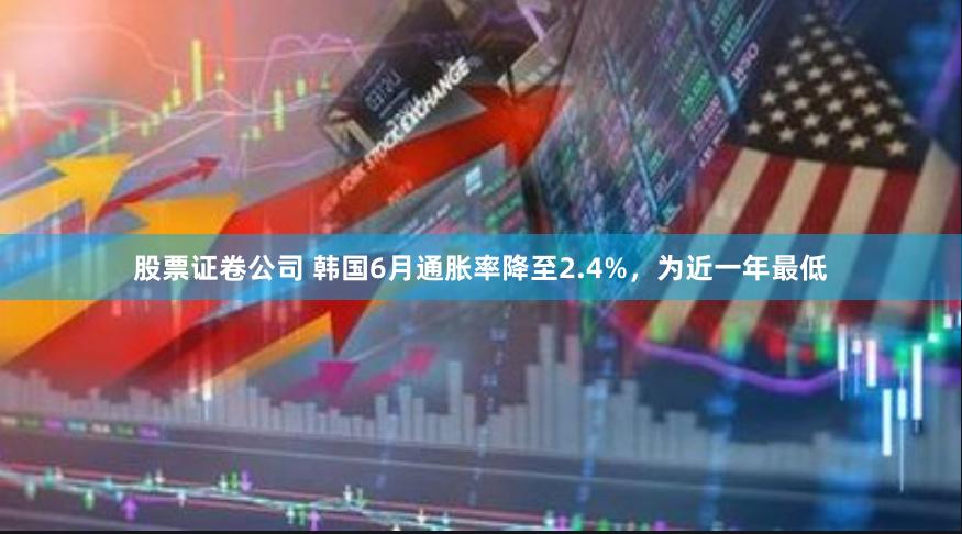 股票证卷公司 韩国6月通胀率降至2.4%，为近一年最低