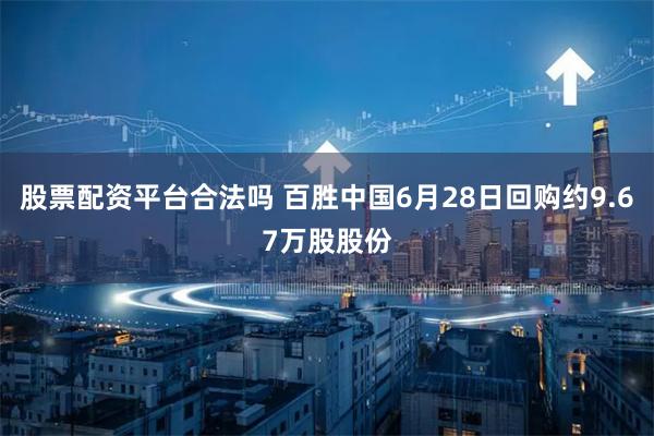 股票配资平台合法吗 百胜中国6月28日回购约9.67万股股份