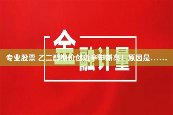 专业股票 乙二醇期价创近半年新高！原因是……