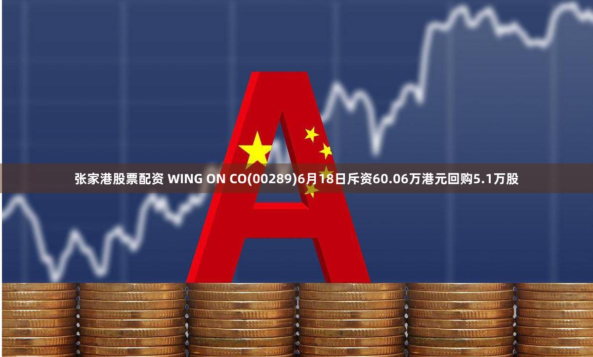 张家港股票配资 WING ON CO(00289)6月18日斥资60.06万港元回购5.1万股