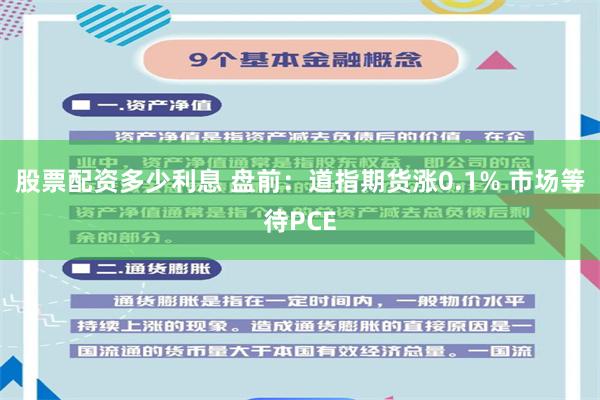 股票配资多少利息 盘前：道指期货涨0.1% 市场等待PCE