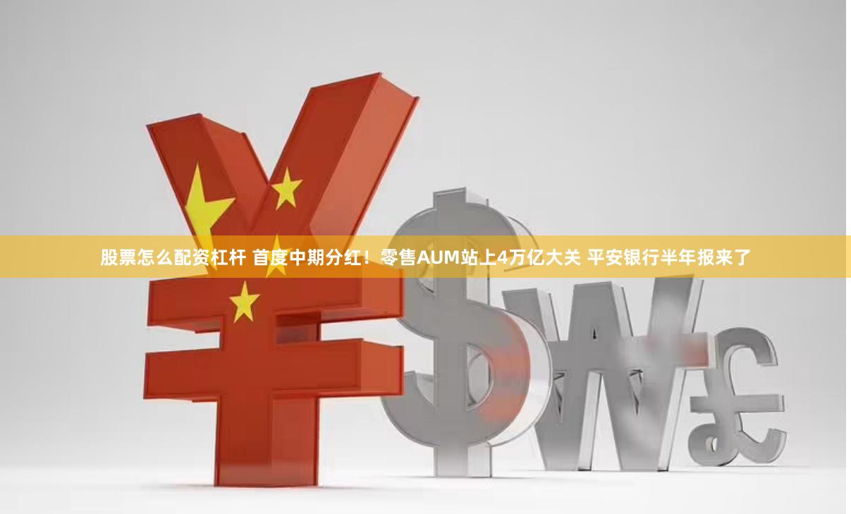 股票怎么配资杠杆 首度中期分红！零售AUM站上4万亿大关 平安银行半年报来了