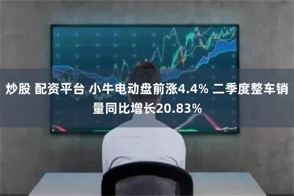 炒股 配资平台 小牛电动盘前涨4.4% 二季度整车销量同比增长20.83%