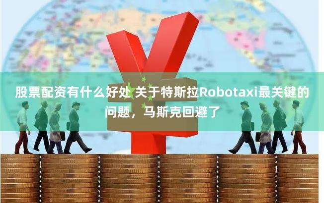 股票配资有什么好处 关于特斯拉Robotaxi最关键的问题，马斯克回避了