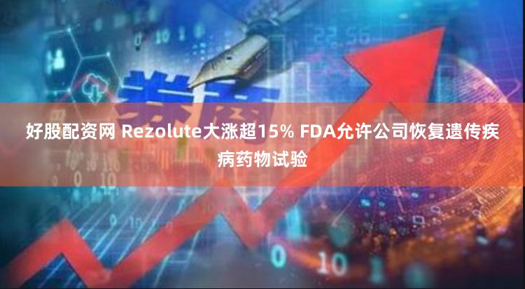 好股配资网 Rezolute大涨超15% FDA允许公司恢复遗传疾病药物试验