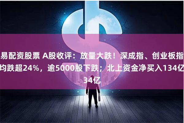 易配资股票 A股收评：放量大跌！深成指、创业板指均跌超24%，逾5000股下跌；北上资金净买入134亿