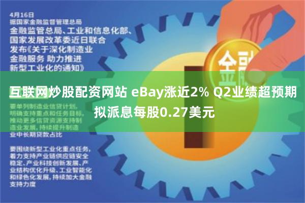 互联网炒股配资网站 eBay涨近2% Q2业绩超预期 拟派息每股0.27美元