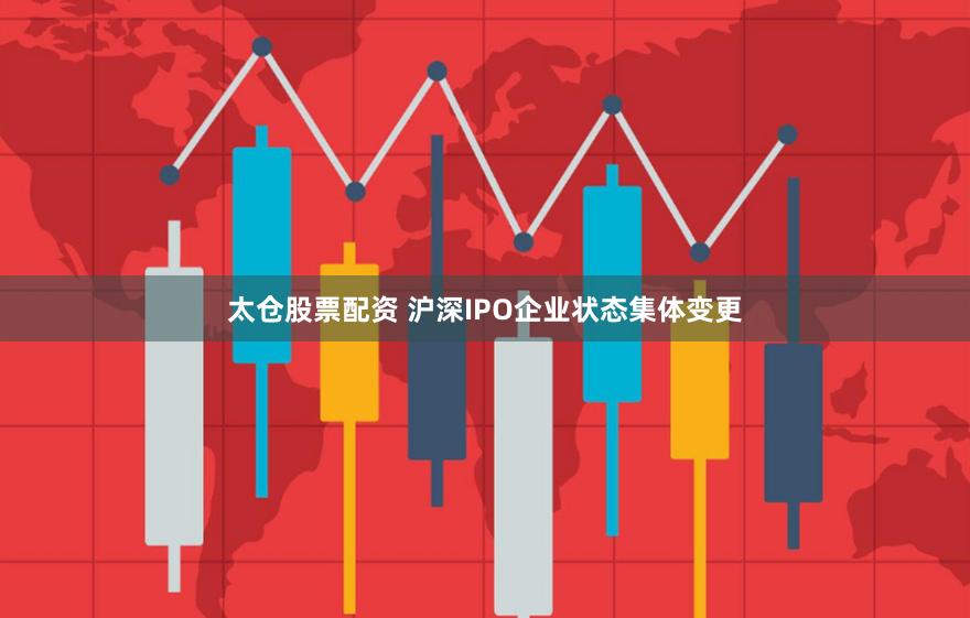 太仓股票配资 沪深IPO企业状态集体变更