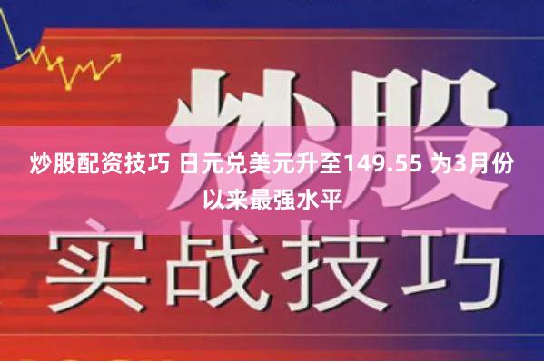 炒股配资技巧 日元兑美元升至149.55 为3月份以来最强水平