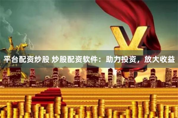 平台配资炒股 炒股配资软件：助力投资，放大收益
