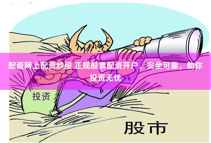 配资网上配资炒股 正规股票配资开户，安全可靠，助你投资无忧