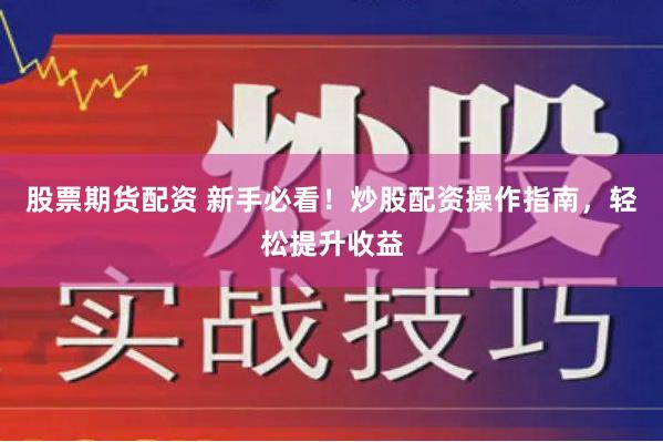 股票期货配资 新手必看！炒股配资操作指南，轻松提升收益
