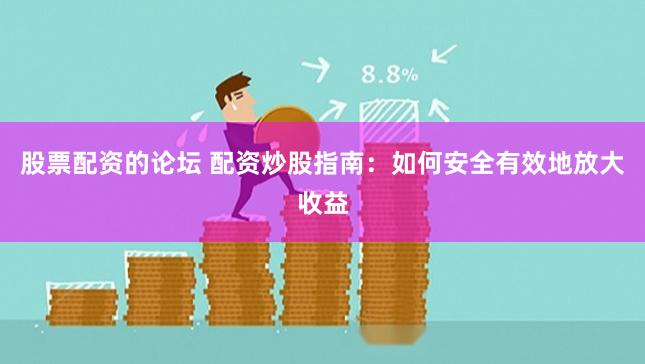 股票配资的论坛 配资炒股指南：如何安全有效地放大收益