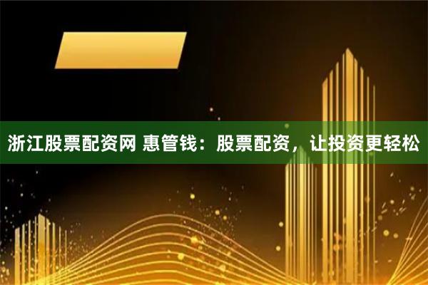 浙江股票配资网 惠管钱：股票配资，让投资更轻松
