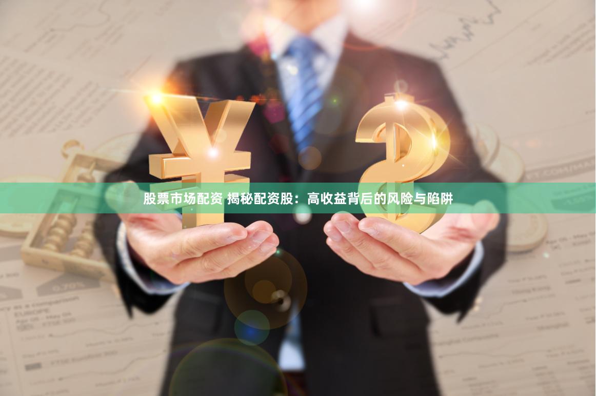 股票市场配资 揭秘配资股：高收益背后的风险与陷阱