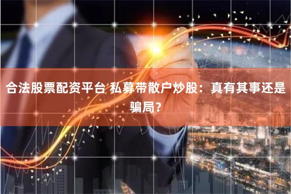 合法股票配资平台 私募带散户炒股：真有其事还是骗局？