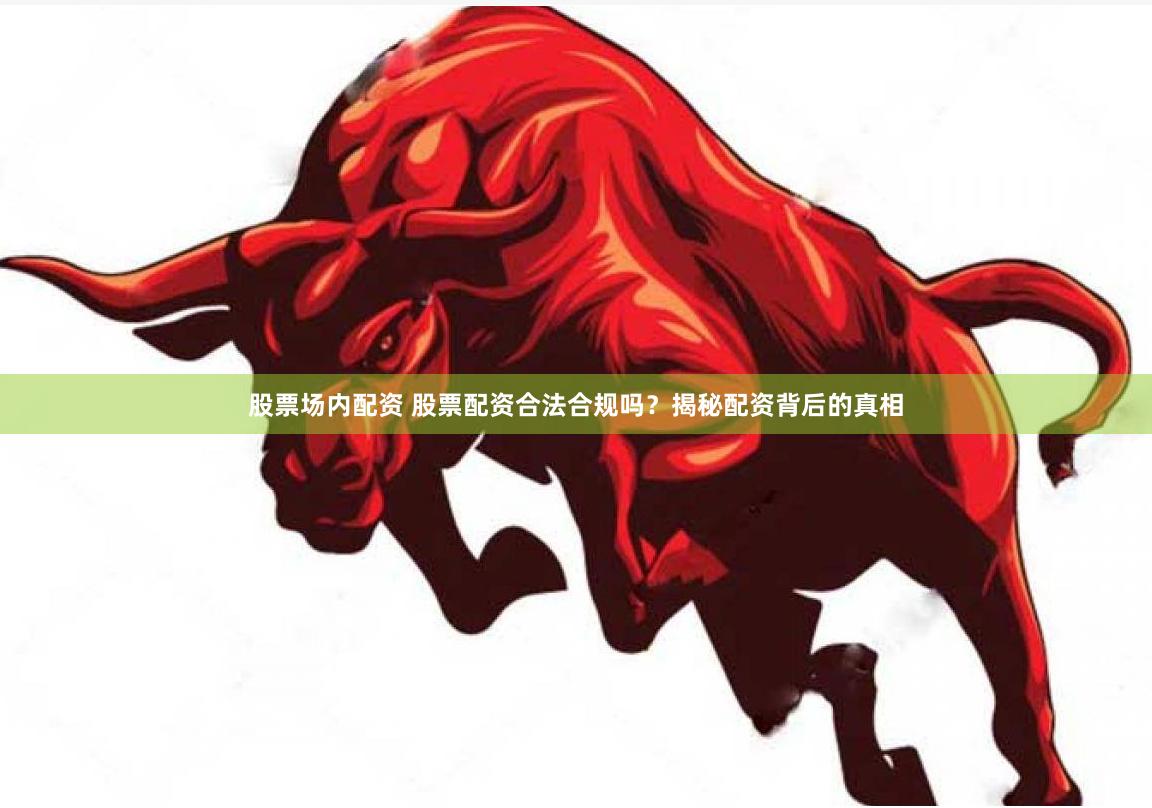 股票场内配资 股票配资合法合规吗？揭秘配资背后的真相