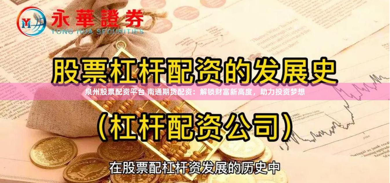 泉州股票配资平台 南通期货配资：解锁财富新高度，助力投资梦想