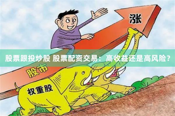股票跟投炒股 股票配资交易：高收益还是高风险？