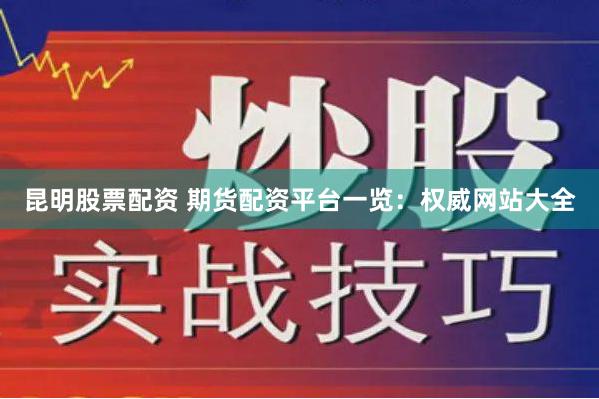 昆明股票配资 期货配资平台一览：权威网站大全