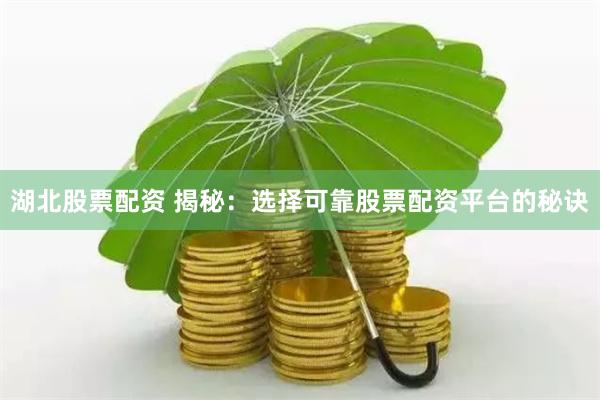 湖北股票配资 揭秘：选择可靠股票配资平台的秘诀