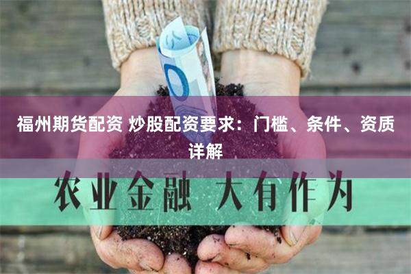 福州期货配资 炒股配资要求：门槛、条件、资质详解