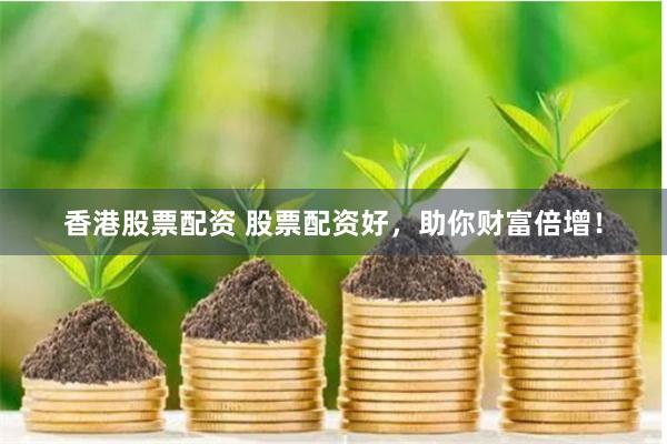 香港股票配资 股票配资好，助你财富倍增！
