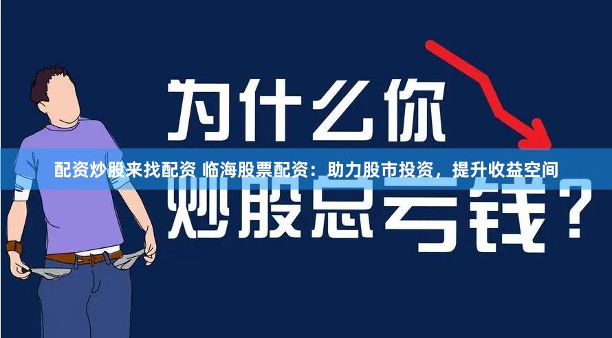 配资炒股来找配资 临海股票配资：助力股市投资，提升收益空间