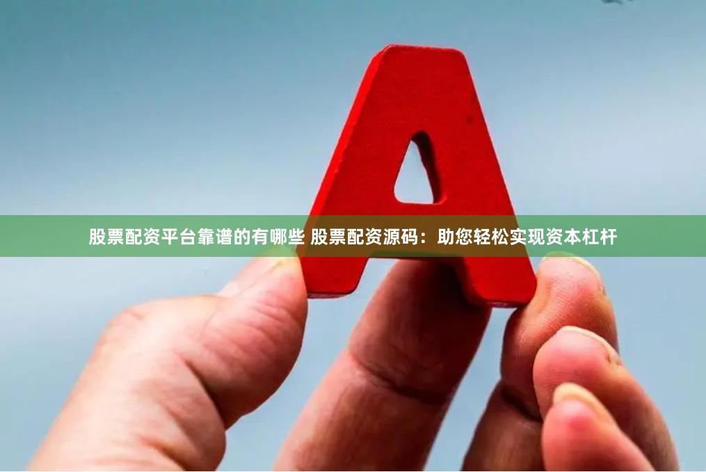 股票配资平台靠谱的有哪些 股票配资源码：助您轻松实现资本杠杆
