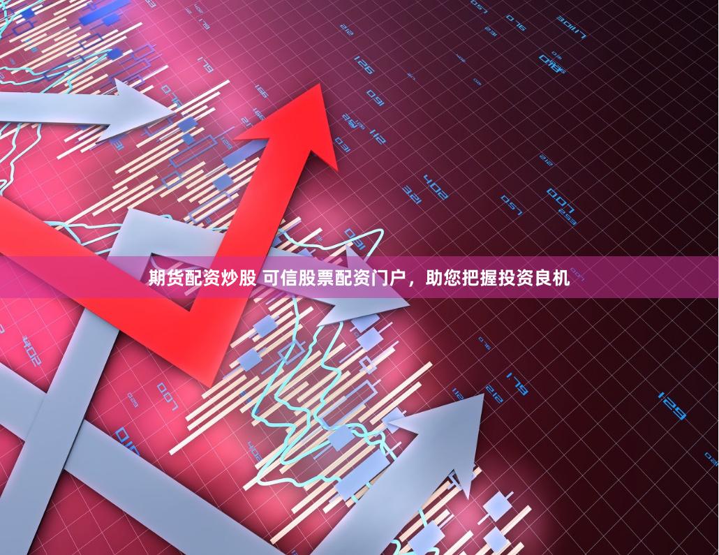 期货配资炒股 可信股票配资门户，助您把握投资良机