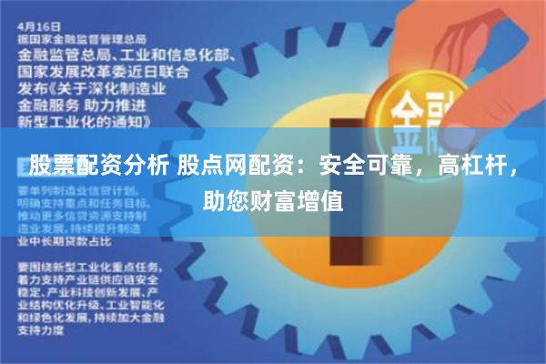 股票配资分析 股点网配资：安全可靠，高杠杆，助您财富增值