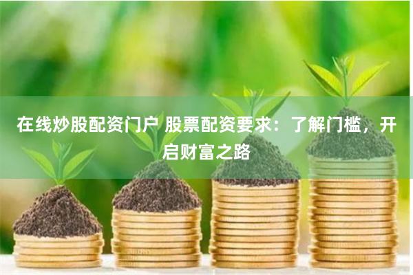 在线炒股配资门户 股票配资要求：了解门槛，开启财富之路