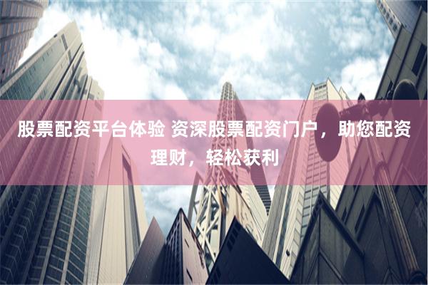 股票配资平台体验 资深股票配资门户，助您配资理财，轻松获利