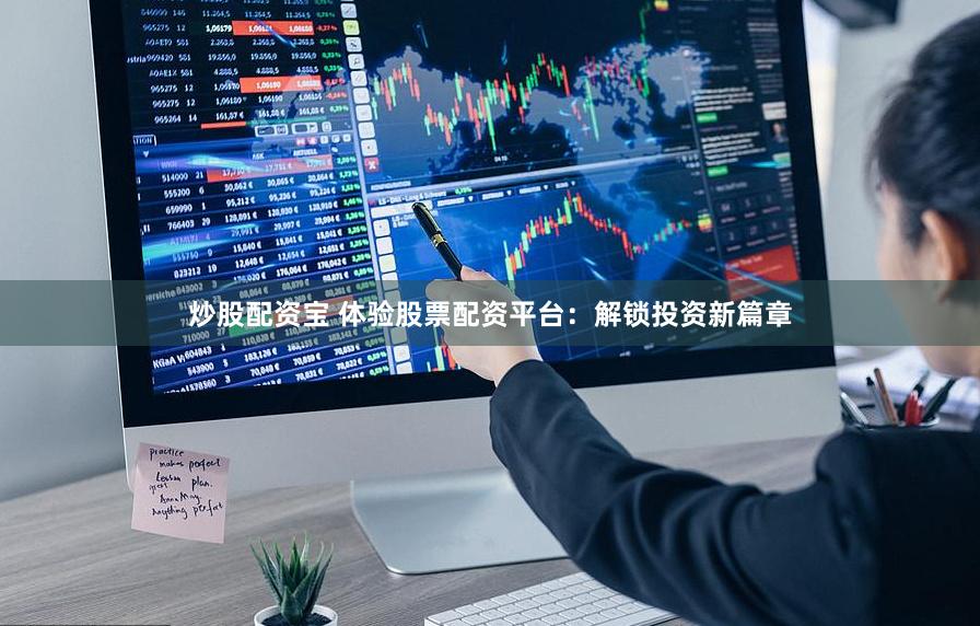 炒股配资宝 体验股票配资平台：解锁投资新篇章