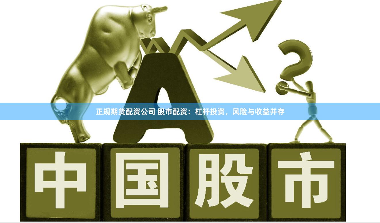 正规期货配资公司 股市配资：杠杆投资，风险与收益并存