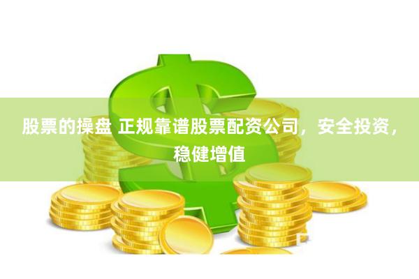 股票的操盘 正规靠谱股票配资公司，安全投资，稳健增值