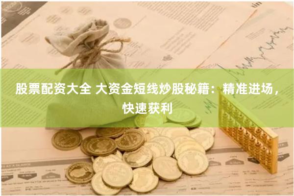 股票配资大全 大资金短线炒股秘籍：精准进场，快速获利