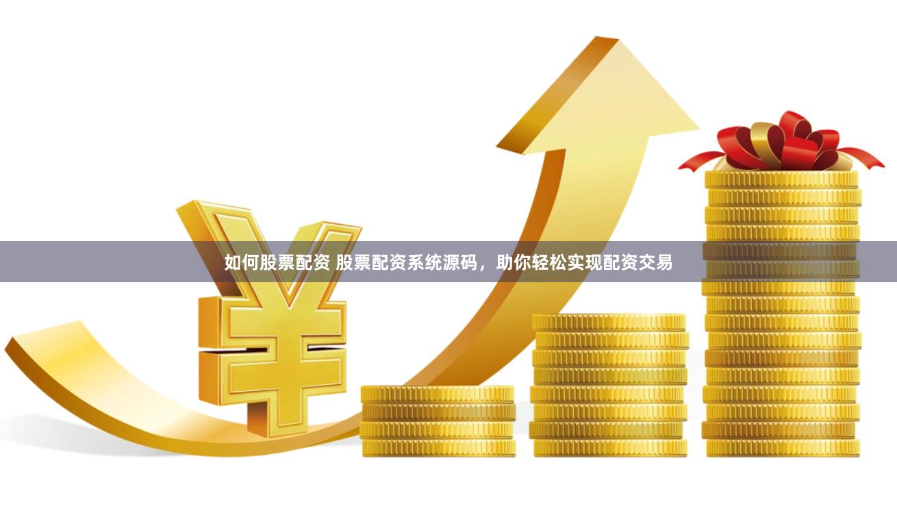 如何股票配资 股票配资系统源码，助你轻松实现配资交易