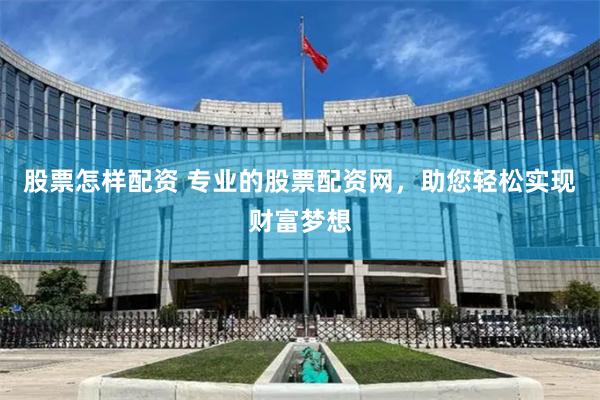 股票怎样配资 专业的股票配资网，助您轻松实现财富梦想