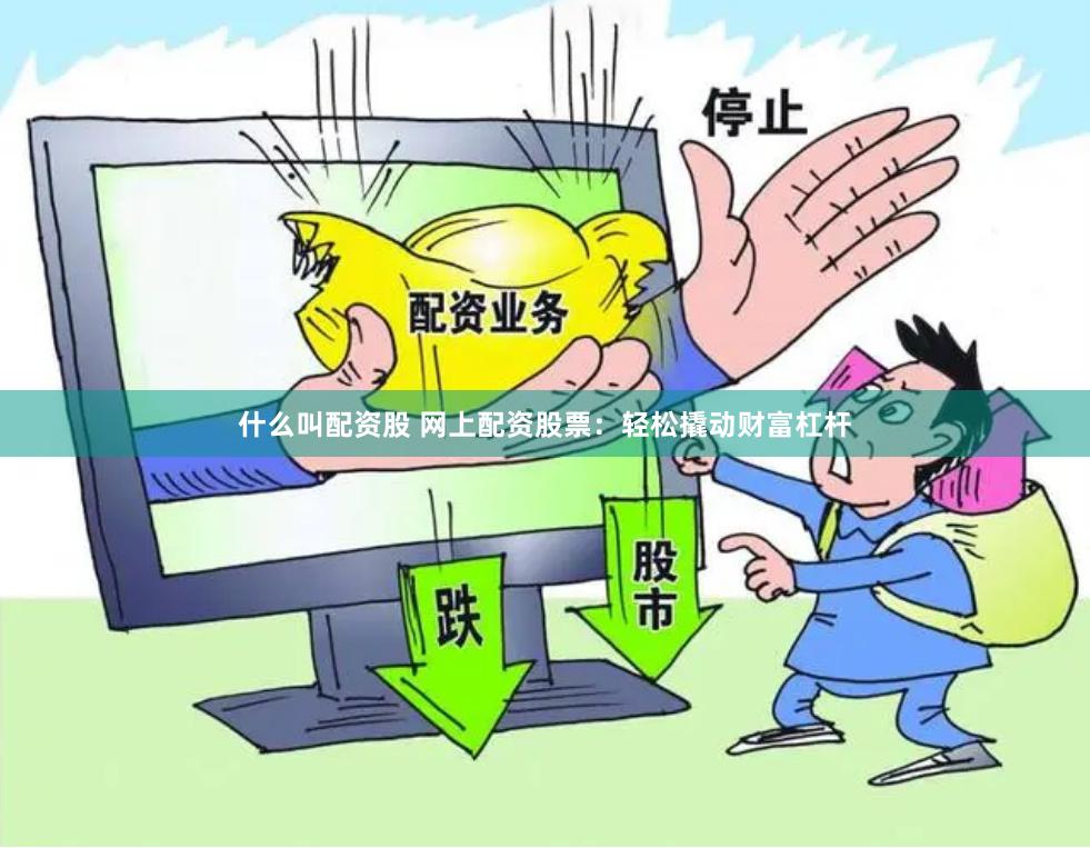 什么叫配资股 网上配资股票：轻松撬动财富杠杆