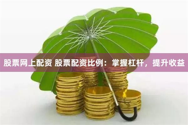 股票网上配资 股票配资比例：掌握杠杆，提升收益