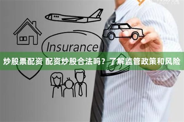 炒股票配资 配资炒股合法吗？了解监管政策和风险