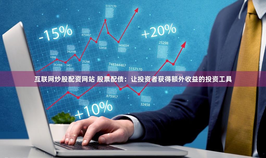 互联网炒股配资网站 股票配债：让投资者获得额外收益的投资工具