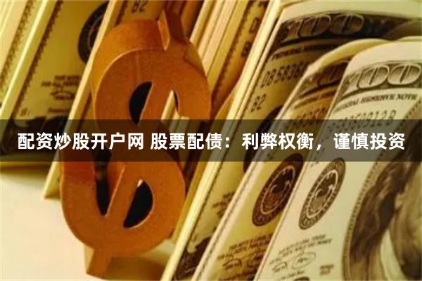 配资炒股开户网 股票配债：利弊权衡，谨慎投资