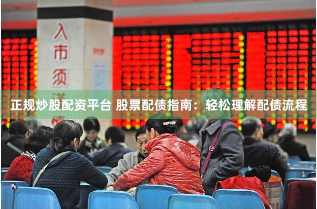 正规炒股配资平台 股票配债指南：轻松理解配债流程