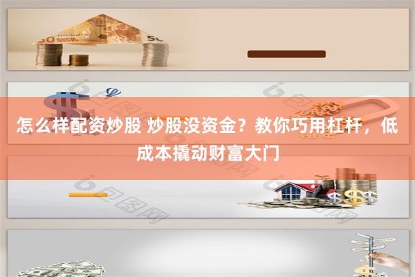 怎么样配资炒股 炒股没资金？教你巧用杠杆，低成本撬动财富大门